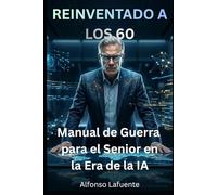 REINVENTADO A LOS 60: Manual de Guerra para el Senior en la Era de la IA
