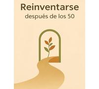 Reinventarse después de los 50: Una guía práctica y empática para redescubrir tu propósito, pasión y paz interior -sin empezar de cero ni fingir que tienes 30 años