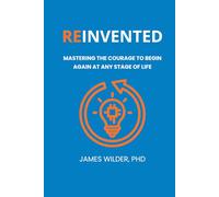 Reinvented: Mastering the Courage to Begin Again at Any Stage of Life