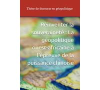 Réinventer la souveraineté : La géopolitique ouest-africaine à l'épreuve de la puissance chinoise: Thèse de doctorat en géoplitique