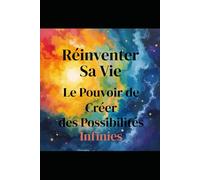 Réinventer Sa Vie : Le Pouvoir de Créer des Possibilités Infinies