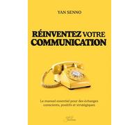 Réinventez votre communication: Le manuel essentiel pour des échanges conscients, positifs et stratégiques
