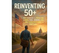 Reinventing 50+: The New American Playbook for Earning More, Working Less, and Taking Back Your Freedom