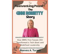 Reinventing Power: The Ginni Rometty Story: How IBM’s First Female CEO Transformed a Tech Giant and Redefined Leadership