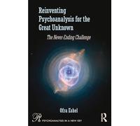 Reinventing Psychoanalysis for the Great Unknown: The Never-Ending Challenge (Psychoanalysis in a New Key Book Series)