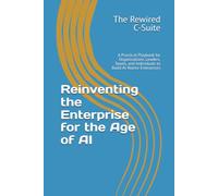 Reinventing the Enterprise for the Age of AI: A Practical Playbook for Organizations, Leaders, Teams, and Individuals to Build AI-Native Enterprises