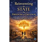Reinventing the State: The Freedom of Creation: A philosophical manifesto for a society beyond survival, power, and fear