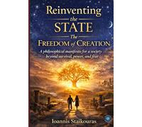 Reinventing the State: The Freedom of Creation: A philosophical manifesto for a society beyond survival, power, and fear