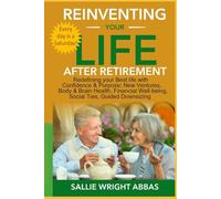 Reinventing Your Life After Retirement: Defining Your Best Life with New Ventures, Body & Brain Health, Financial Well-Being, Social Ties, Purposeful Downsizing