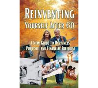 Reinventing Yourself After 60. A New Guide to Happiness, Purpose, and Financial Freedom: Find peace with your past, joy in your present, and courage ... positive aging, and new beginnings after 60