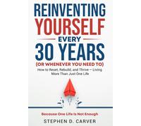 Reinventing Yourself Every 30 Years (or Whenever You Need To): How to Reset, Rebuild, and Thrive - Living More Than Just One Life