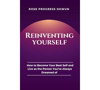 Reinventing Yourself: How to Become Your Best Self and Live as the Person You’ve Always Dreamed of