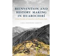 Reinvention and History Making in Huarochirí: A Local Narrative of Colonialism in the Peruvian Andes (Archaeology of Indigenous-Colonial Interactions in the Americas)