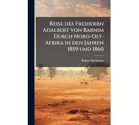 Reise des Freiherrn Adalbert von Barnim Durch Nord-Ost-Afrika in den Jahren 1859 und 1860