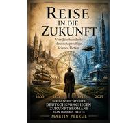 Reise in die Zukunft: Eine Geschichte der deutschsprachigen Science-Fiction-Literatur