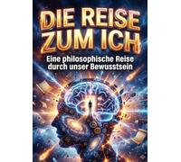 Reise zum Ich: Eine philosophische Reise durch unser Bewusstsein