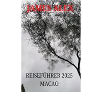 REISEFÜHRER 2025 MACAO: Macao enthüllt: Der ultimative Reiseführer zu Geschichte, Kultur und modernen Wundern