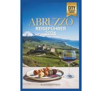 Reiseführer Abruzzen 2026: Italiens Berge, die Adriaküste und historische Dörfer entdecken (City Unlocked-Serie)