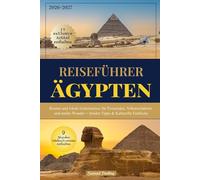 Reiseführer Ägypten: Routen und lokale Geheimnisse für Pyramiden, Nilkreuzfahrten und antike Wunder + Insider-Tipps & Kulturelle Einblicke