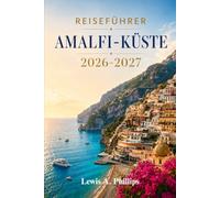 Reiseführer Amalfi-Küste 2026-2027: Entdecken Sie Positano, Ravello und versteckte Strände mit Küstenfahrten, malerischen Wanderungen, authentischer ... für einen unvergesslichen Italienurlaub