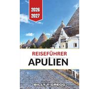 Reiseführer Apulien 2026-2027: Erkundung des Valle d'Itria, der Adriaküste, der Salento-Halbinsel und der alten weißgetünchten Städte des tiefen Südens