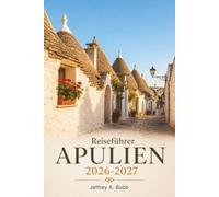 Reiseführer Apulien 2026-2027: Sonnenverwöhnte Adriaküste, antike Trulli, Burrata, Primitivo-Wein und die weißen Städte Süditaliens