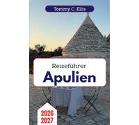 Reiseführer Apulien 2026-2027: Von Alberobello bis zur Salento-Halbinsel - Entdecken Sie weißgetünchte Städte, versteckte Meereshöhlen, authentische Küche und die Seele des italienischen Absatzes