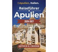 Reiseführer Apulien 2026-2027: Von den Trulli von Alberobello bis zu den Stränden des Salento - Routen, lokale Küche, barocke Architektur, Aufenthalte ... und praktische Tipps in der gesamten Region