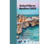 Reiseführer Apulien 2026: Authentische Küstenurlaube, historische Städte, lokale Spezialitäten und praktische Reiseplanung