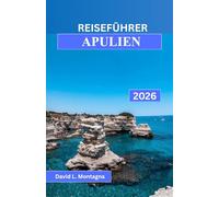 REISEFÜHRER APULIEN 2026: Eine Reise durch Süditalien mit malerischen Fahrten, historischen Dörfern, Strandtagen und Expertentipps für Erstbesucher