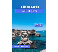 REISEFÜHRER APULIEN 2026: Eine Reise durch Süditalien mit malerischen Fahrten, historischen Dörfern, Strandtagen und Expertentipps für Erstbesucher
