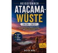 Reiseführer Atacama-Wüste 2026-2027: Ihr unverzichtbarer Begleiter für Chiles Salzseen, Vulkane, Sternenbeobachtungen und verborgene Schätze