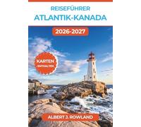 Reiseführer Atlantik-Kanada 2026-2027 (VOLLFARBE): Entdecken Sie Cape Breton, den Cabot Trail, die Bay of Fundy, Halifax, Prince Edward Island und Neufundland mit detaillierten Karten und Reiserouten