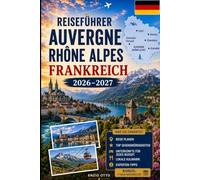 Reiseführer Auvergne Rhône Alpes Frankreich 2026-2027: Entdecken Sie Lyon, Annecy, Chamonix, Grenoble, den Önnesee, die französischen Alpen, charmante ... Paare, Familien und Alleinreisende