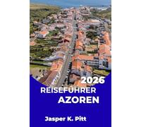 REISEFÜHRER AZOREN 2026: Koordinierte Inselhüpfrouten durch die Atlantikinseln mit Transportzeiten, Verbindungen zwischen den Inseln und ... mehrerer Inseln für unabhängige Entdecker