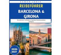 Reiseführer Barcelona und Girona 2026-2027: Ein exklusiver Leitfaden zu Spaniens faszinierendstem Stadtpaar