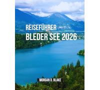 REISEFÜHRER BLEDER SEE 2026: Ihr vollständiger Reiseführer zu Sloweniens schönstem See: Praktische Tipps,abseits der ausgetretenen Pfade Und Expertenrat für jeden Reisenden