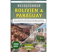 Reiseführer Bolivien & Paraguay 2026: Kultur, Landschaften, lokale Küche, Sicherheitstipps und praktische Planungshinweise in zwei unterschätzten südamerikanischen Ländern