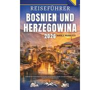 Reiseführer Bosnien und Herzegowina 2026: Entdecken Sie Sarajevos historische Straßen, Mostars berühmte Brücke, versteckte Balkandörfer und atemberaubende Berglandschaften