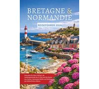 Reiseführer Bretagne & Normandie 2026: Erkunden Sie Mont-Michel, die Landungsstrände des D- Day und die Steine von Carnac, charmante Dörfer und Märkte mit farbenfrohen Bildern.