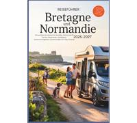Reiseführer Bretagne und Normandie 2026-2027: Die perfekte Rundreise für Genießer, Wohnmobil & Familie: Reiserouten, Stellplätze, Sehenswürdigkeiten, Küstenstraßen & D-Day Strände
