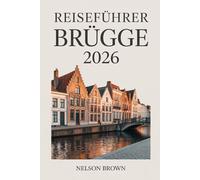 REISEFÜHRER BRÜGGE 2026: Der umfassende Reiseführer für Entdecker: Geschichte, lokales Leben, malerische Routen und authentische Erlebnisse