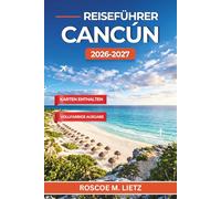 Reiseführer Cancún 2026-2027: Strände, Cenoten, Maya-Ruinen und clevere Reiserouten für einen unvergesslichen Karibikurlaub in Mexiko