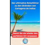 Reiseführer Cartagena: Der ultimative Reiseführer zu den Stränden von Cartagena de Indias: Damit Sie nie wieder den perfekten Ort verpassen.
