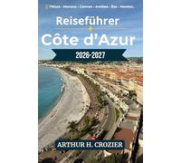 Reiseführer Côte d’Azur 2026-2027: Tagesplanung, Unterkünfte und Aktivitäten in Nizza, Monaco, Cannes, Antibes, Èze, Menton und Bergdörfern mit realistischen Kostentipps