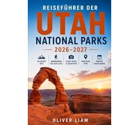 Reiseführer der Utah National Parks 2026-2027: Entdecken Sie Utahs Mighty Five, Zion, Bryce Canyon, Arches, Canyonlands und Capitol Reef mit ... Erstbesucher, Familien, Paare und Abenteurer