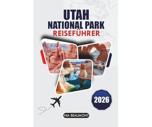 Reiseführer des Utah National Park 2026: Entdecken Sie Zion, Arches, Bryce Canyon, Canyonlands und Capitol Reef mit landschaftlich reizvollen Fahrten, Wanderwegen und Roadtrip-Routen