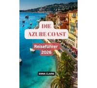 Reiseführer Die Azure Coast 2026: Erkunden Sie Nizza, Cannes, Monaco, Saint-Tropez und Menton, entdecken Sie wunderschöne Strände, versteckte Juwelen, ... Tagesausflüge und perfekte Reiserouten.