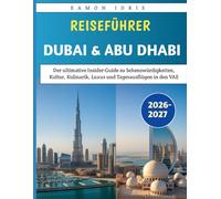 Reiseführer Dubai und Abu Dhabi 2026-2027: Der ultimative Insider-Guide zu Sehenswürdigkeiten, Kultur, Kulinarik, Luxus und Tagesausflügen in den VAE