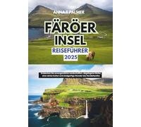 Reiseführer Färöer Inseln 2025: Entdecken Sie unvergessliche Landschaften, abgelegene Dörfer, eine reiche Kultur und einzigartige Wunder des Nordatlantiks